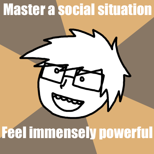 Master a social situation -feel immensely powerful